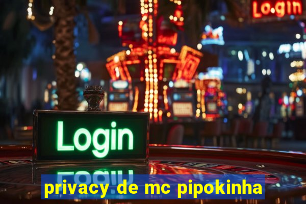 privacy de mc pipokinha